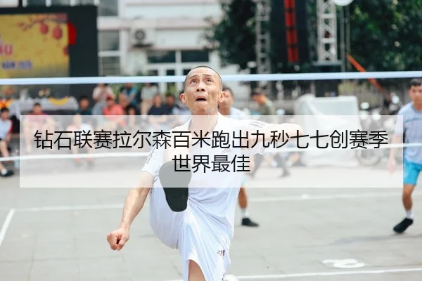 钻石联赛拉尔森百米跑出九秒七七创赛季世界最佳