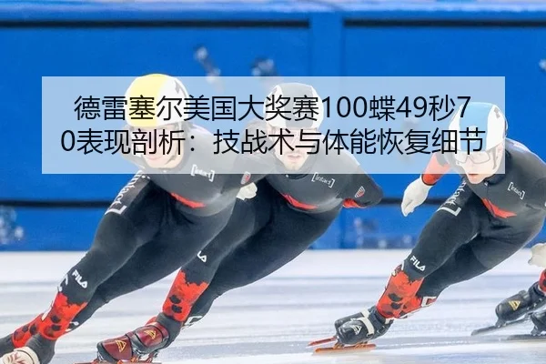 德雷塞尔美国大奖赛100蝶49秒70表现剖析：技战术与体能恢复细节