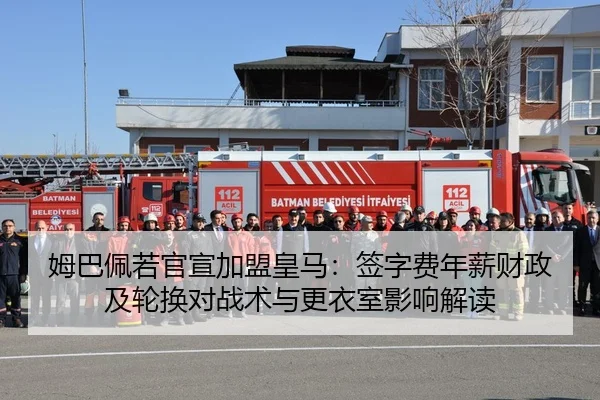 姆巴佩若官宣加盟皇马：签字费年薪财政及轮换对战术与更衣室影响解读