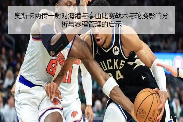 奥斯卡两传一射对海港与泰山比赛战术与轮换影响分析与赛程管理的启示