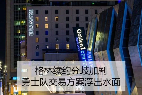 格林续约分歧加剧 勇士队交易方案浮出水面
